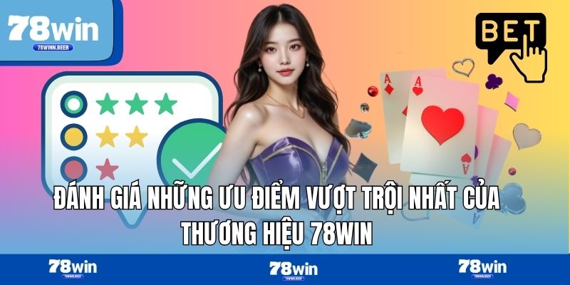 Đánh giá những ưu điểm vượt trội nhất của thương hiệu 78WIN