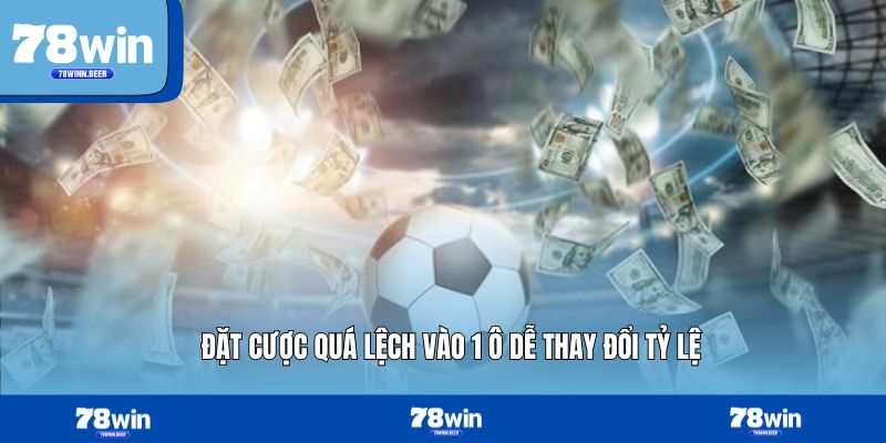 Đặt cược quá lệch vào 1 ô dễ thay đổi tỷ lệ