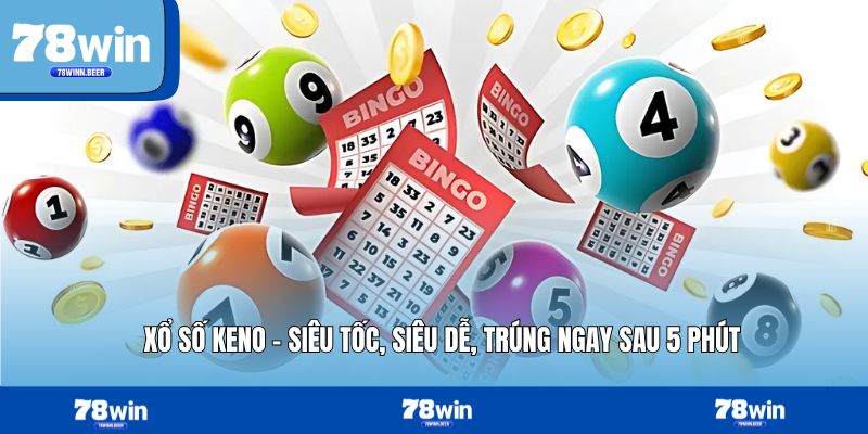 Xổ Số Keno – Siêu Tốc, Siêu Dễ, Trúng Ngay Sau 5 Phút